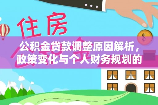 怀来公积金贷款调整原因解析，政策变化与个人财务规划的影响