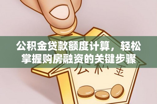 怀来公积金贷款额度计算，轻松掌握购房融资的关键步骤