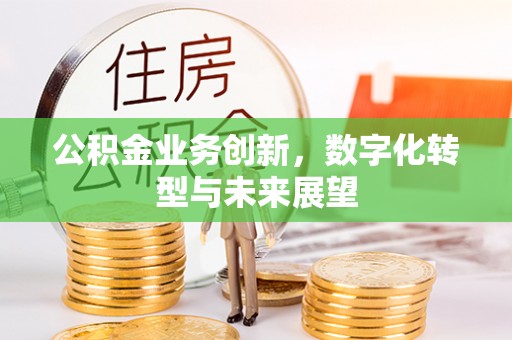 怀来公积金业务创新，数字化转型与未来展望