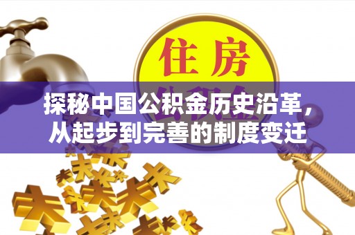 怀来探秘中国公积金历史沿革，从起步到完善的制度变迁