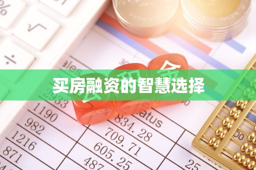 怀来买房融资的智慧选择