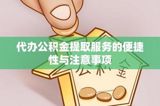 怀来代办公积金提取服务的便捷性与注意事项