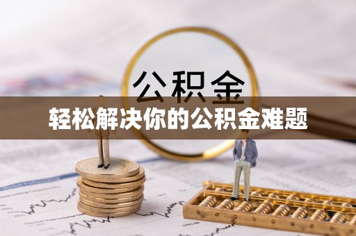 怀来轻松解决你的公积金难题