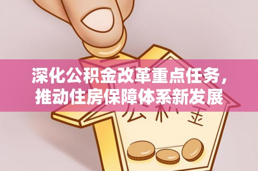 怀来深化公积金改革重点任务，推动住房保障体系新发展