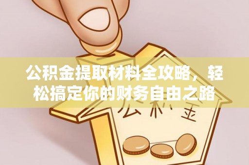 怀来公积金提取材料全攻略，轻松搞定你的财务自由之路