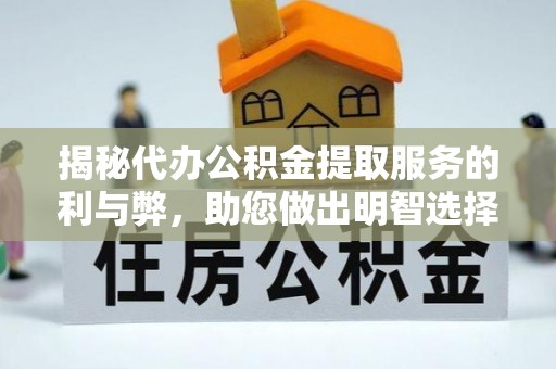 怀来揭秘代办公积金提取服务的利与弊，助您做出明智选择