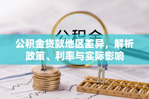 怀来公积金贷款地区差异，解析政策、利率与实际影响