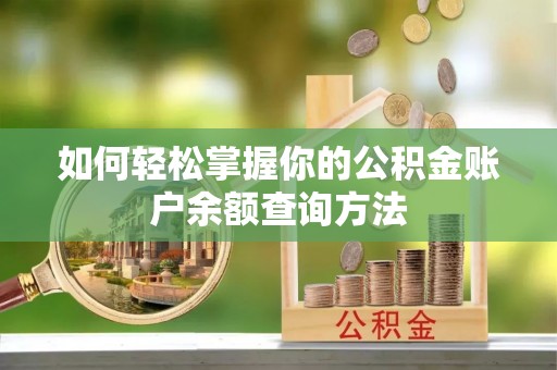 怀来如何轻松掌握你的公积金账户余额查询方法