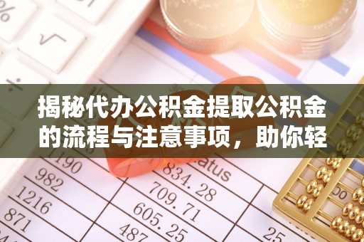 怀来揭秘代办公积金提取公积金的流程与注意事项，助你轻松拿回属于你的钱