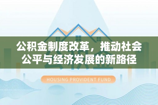 怀来公积金制度改革，推动社会公平与经济发展的新路径
