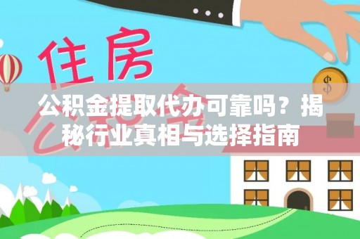 怀来公积金提取代办可靠吗？揭秘行业真相与选择指南