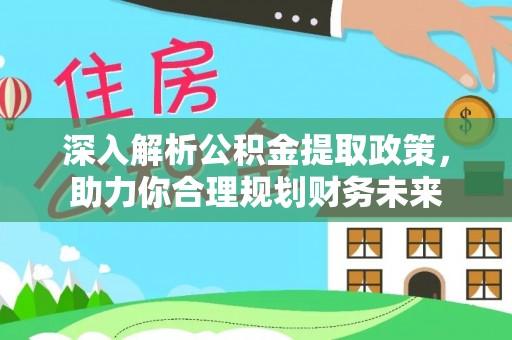怀来深入解析公积金提取政策，助力你合理规划财务未来
