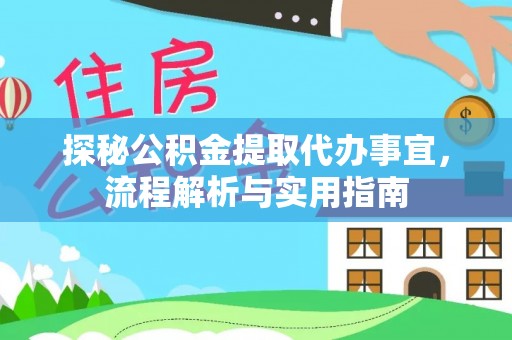 怀来探秘公积金提取代办事宜，流程解析与实用指南