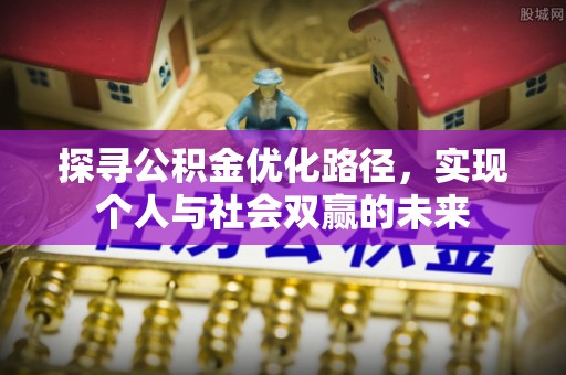 怀来探寻公积金优化路径，实现个人与社会双赢的未来