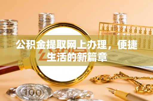 怀来公积金提取网上办理，便捷生活的新篇章