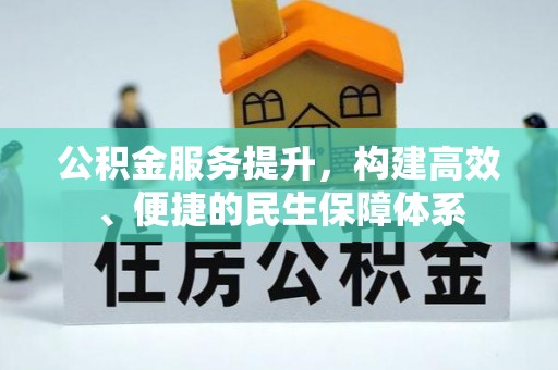 怀来公积金服务提升，构建高效、便捷的民生保障体系