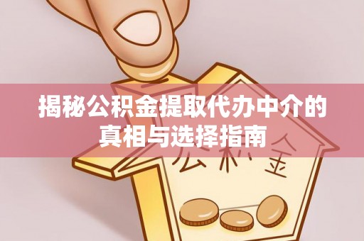 怀来揭秘公积金提取代办中介的真相与选择指南