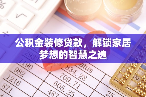 怀来公积金装修贷款，解锁家居梦想的智慧之选