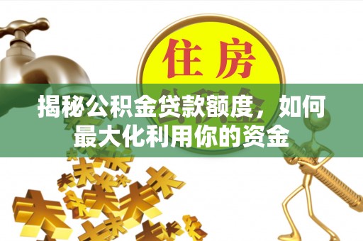 怀来揭秘公积金贷款额度，如何最大化利用你的资金