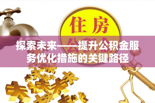 怀来探索未来——提升公积金服务优化措施的关键路径