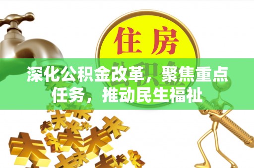 怀来深化公积金改革，聚焦重点任务，推动民生福祉