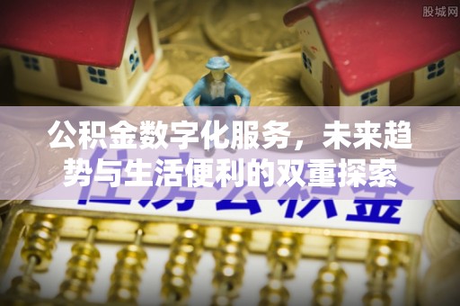 怀来公积金数字化服务，未来趋势与生活便利的双重探索