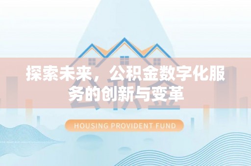 怀来探索未来，公积金数字化服务的创新与变革