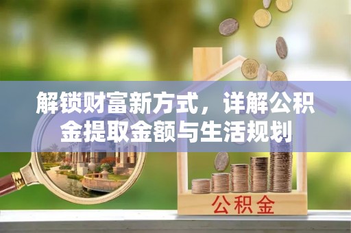怀来解锁财富新方式，详解公积金提取金额与生活规划