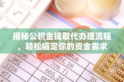 怀来揭秘公积金提取代办理流程，轻松搞定你的资金需求