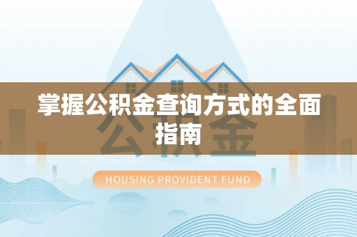 怀来掌握公积金查询方式的全面指南