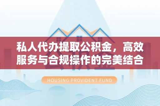 怀来私人代办提取公积金，高效服务与合规操作的完美结合