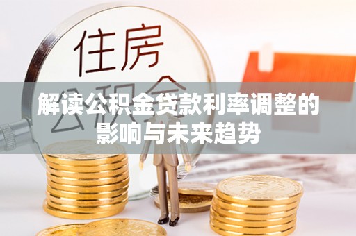 怀来解读公积金贷款利率调整的影响与未来趋势