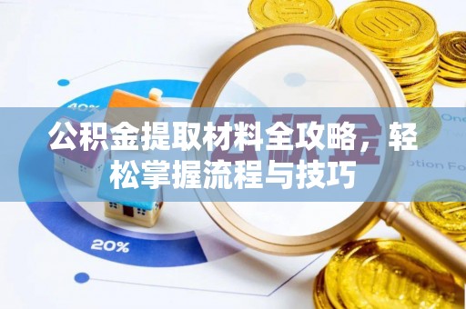 怀来公积金提取材料全攻略，轻松掌握流程与技巧