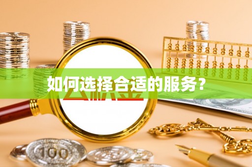 怀来如何选择合适的服务？