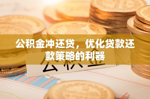 怀来公积金冲还贷，优化贷款还款策略的利器