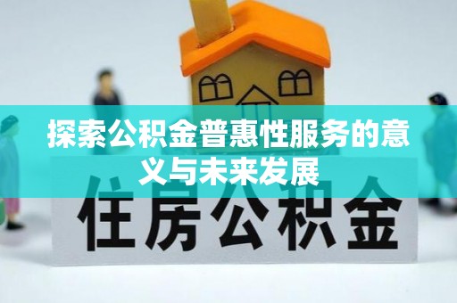 怀来探索公积金普惠性服务的意义与未来发展