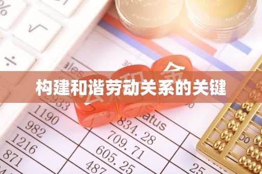怀来构建和谐劳动关系的关键