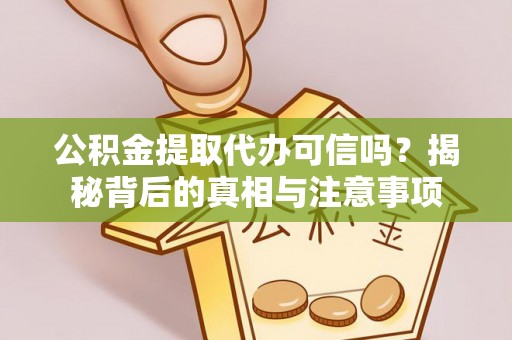 怀来公积金提取代办可信吗？揭秘背后的真相与注意事项