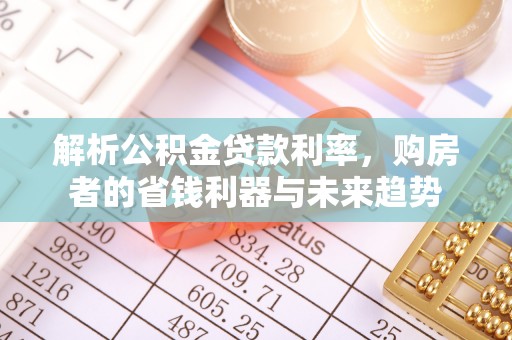 怀来解析公积金贷款利率，购房者的省钱利器与未来趋势