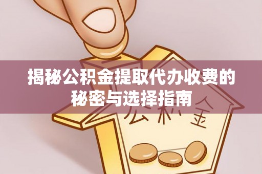 怀来揭秘公积金提取代办收费的秘密与选择指南
