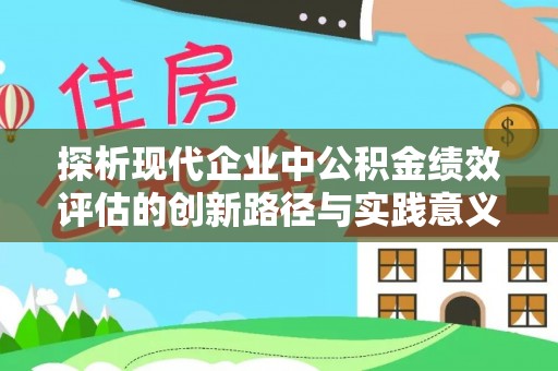 怀来探析现代企业中公积金绩效评估的创新路径与实践意义