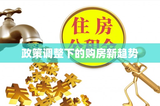 怀来政策调整下的购房新趋势