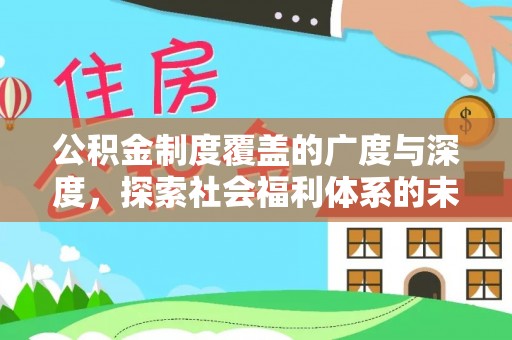 怀来公积金制度覆盖的广度与深度，探索社会福利体系的未来方向