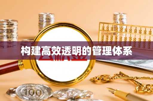 怀来构建高效透明的管理体系