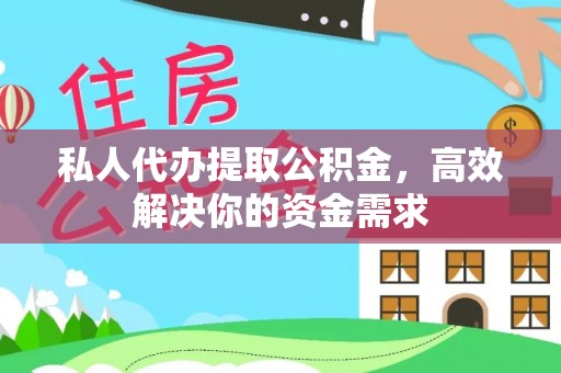 怀来私人代办提取公积金，高效解决你的资金需求