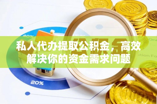 怀来私人代办提取公积金，高效解决你的资金需求问题