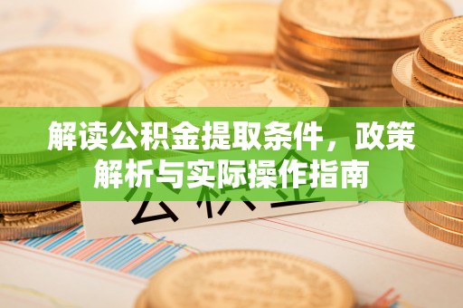 怀来解读公积金提取条件，政策解析与实际操作指南