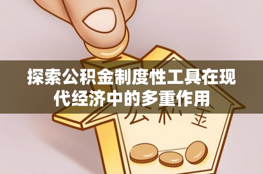怀来探索公积金制度性工具在现代经济中的多重作用