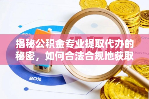 怀来揭秘公积金专业提取代办的秘密，如何合法合规地获取你的住房基金？