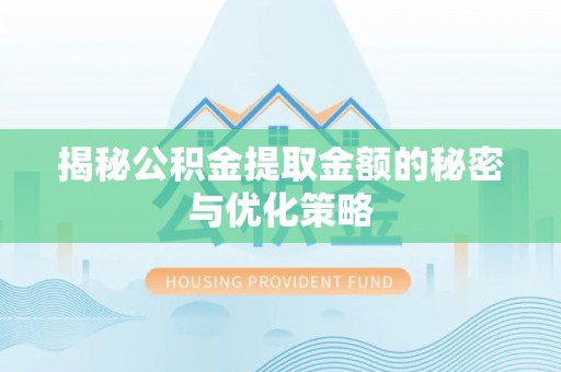 怀来揭秘公积金提取金额的秘密与优化策略